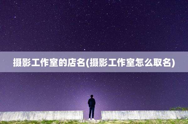 摄影工作室的店名(摄影工作室怎么取名)