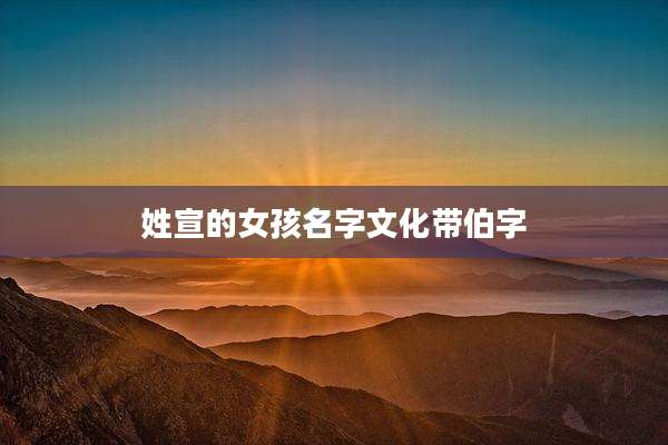 姓宣的女孩名字文化带伯字