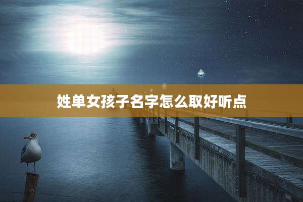 姓单女孩子名字怎么取好听点