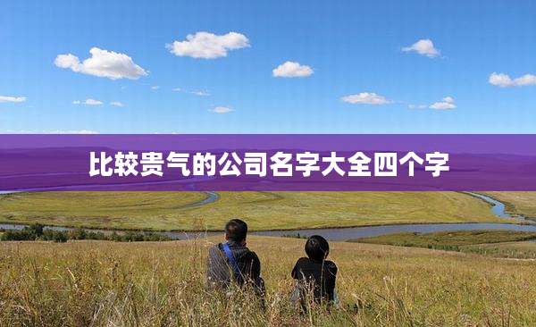 比较贵气的公司名字大全四个字