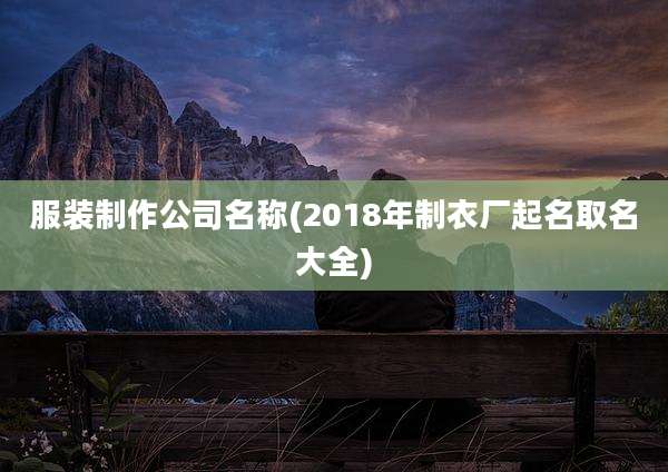 服装制作公司名称(2018年制衣厂起名取名大全)