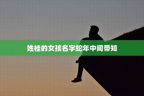 姓桂的女孩名字蛇年中间带知