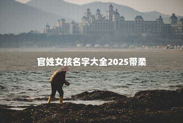 官姓女孩名字大全2025带柔