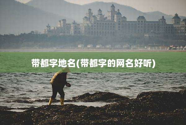带都字地名(带都字的网名好听)