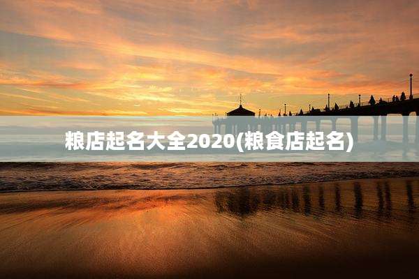 粮店起名大全2020(粮食店起名)