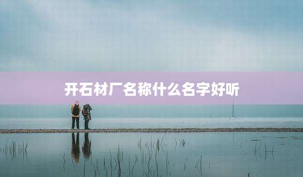 开石材厂名称什么名字好听