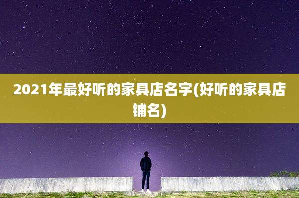 2021年最好听的家具店名字(好听的家具店铺名)