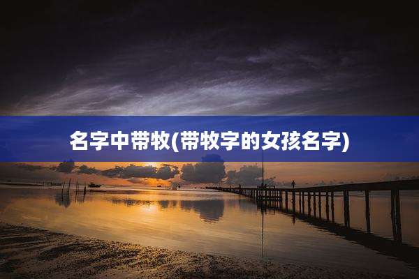 名字中带牧(带牧字的女孩名字)