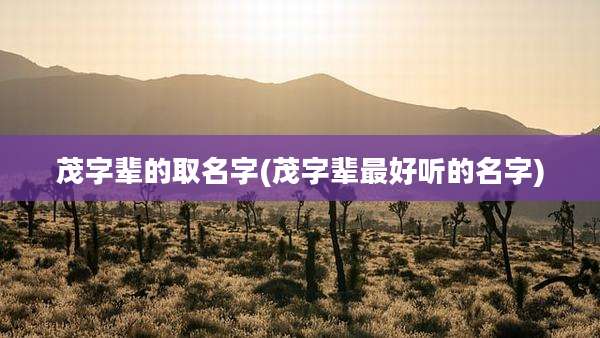 茂字辈的取名字(茂字辈最好听的名字)