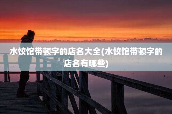水饺馆带顿字的店名大全(水饺馆带顿字的店名有哪些)