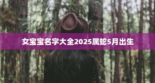 女宝宝名字大全2025属蛇5月出生