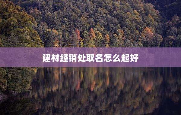 建材经销处取名怎么起好