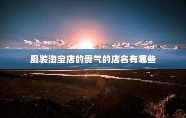服装淘宝店的贵气的店名有哪些