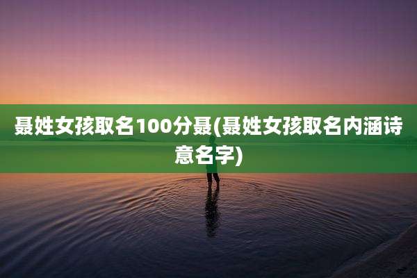 聂姓女孩取名100分聂(聂姓女孩取名内涵诗意名字)