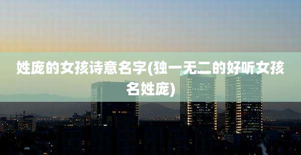 姓庞的女孩诗意名字(独一无二的好听女孩名姓庞)