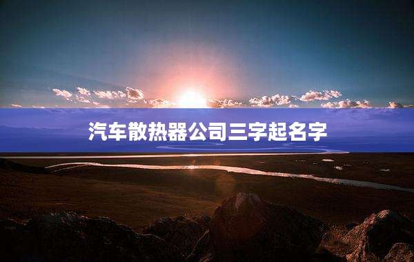 汽车散热器公司三字起名字