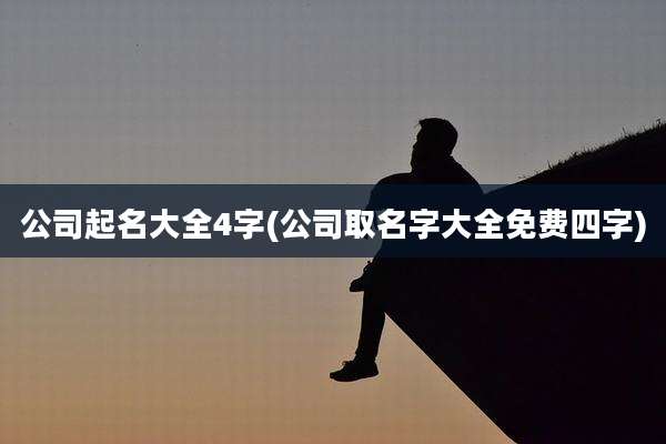 公司起名大全4字(公司取名字大全免费四字)