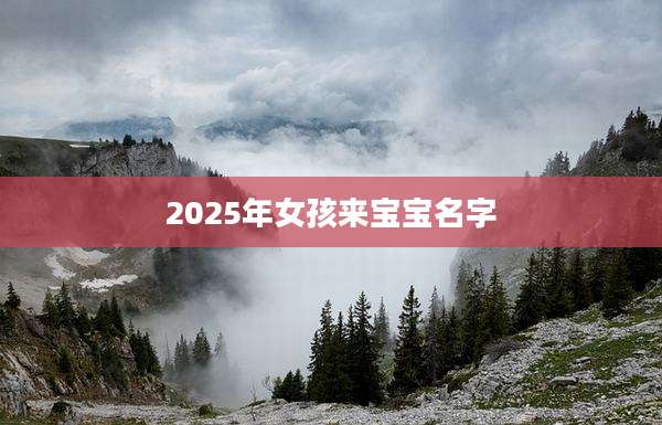 2025年女孩来宝宝名字
