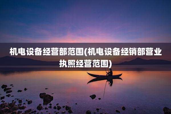 机电设备经营部范围(机电设备经销部营业执照经营范围)