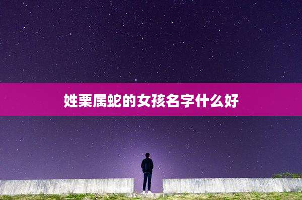 姓栗属蛇的女孩名字什么好