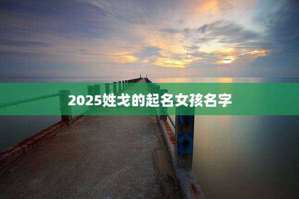 2025姓戈的起名女孩名字