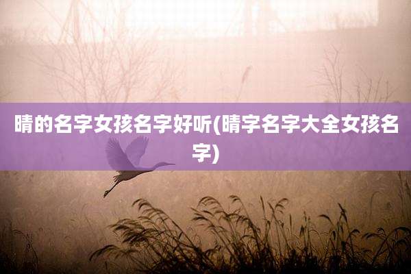 晴的名字女孩名字好听(晴字名字大全女孩名字)