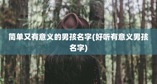 简单又有意义的男孩名字(好听有意义男孩名字)