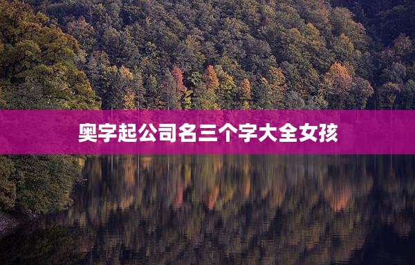 奥字起公司名三个字大全女孩