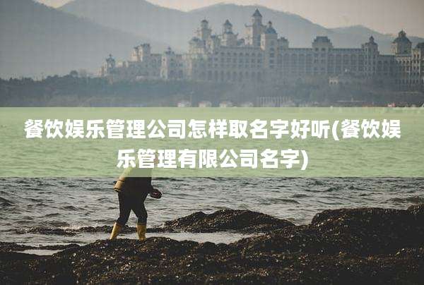餐饮娱乐管理公司怎样取名字好听(餐饮娱乐管理有限公司名字)