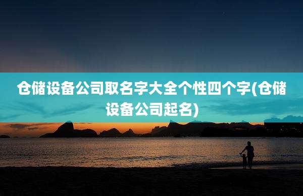 仓储设备公司取名字大全个性四个字(仓储设备公司起名)