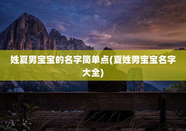 姓夏男宝宝的名字简单点(夏姓男宝宝名字大全)