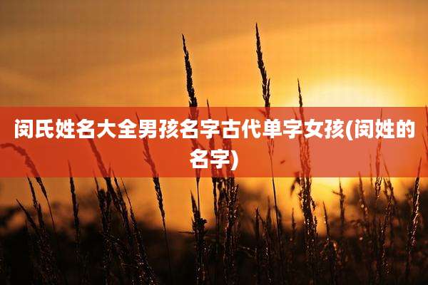 闵氏姓名大全男孩名字古代单字女孩(闵姓的名字)