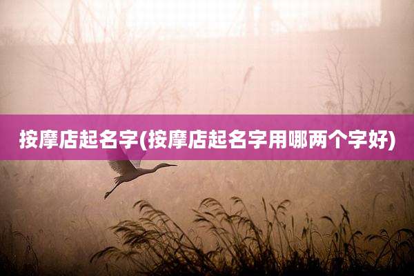 按摩店起名字(按摩店起名字用哪两个字好)