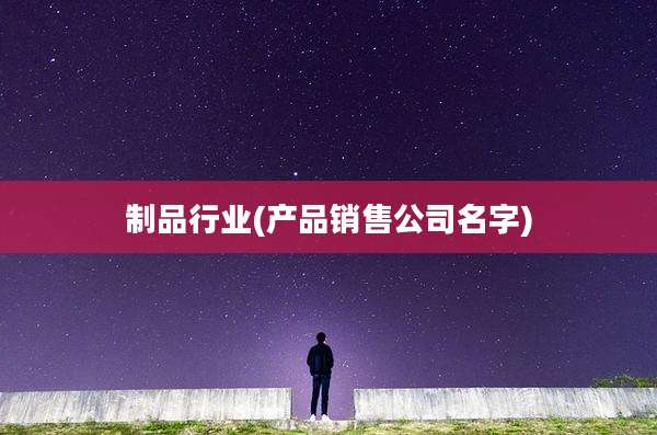 制品行业(产品销售公司名字)