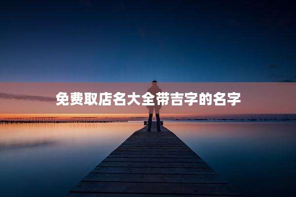 免费取店名大全带吉字的名字
