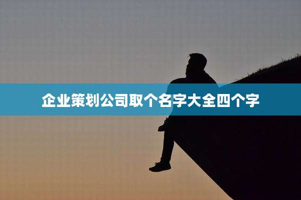 企业策划公司取个名字大全四个字