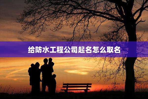给防水工程公司起名怎么取名