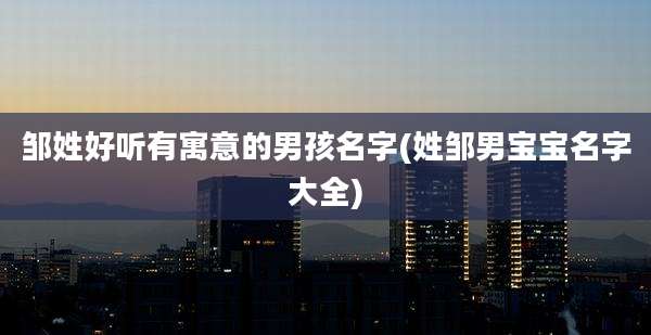邹姓好听有寓意的男孩名字(姓邹男宝宝名字大全)