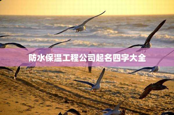 防水保温工程公司起名四字大全