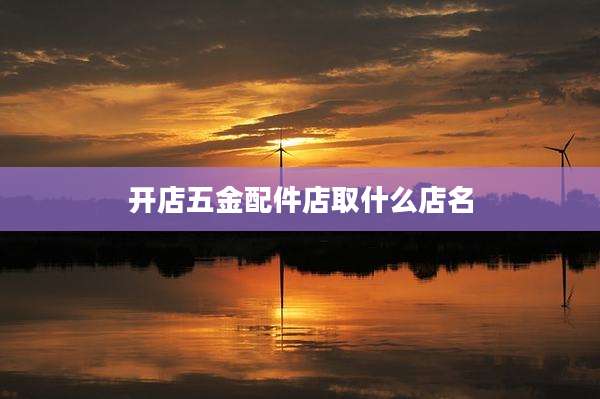 开店五金配件店取什么店名