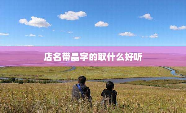 店名带晶字的取什么好听