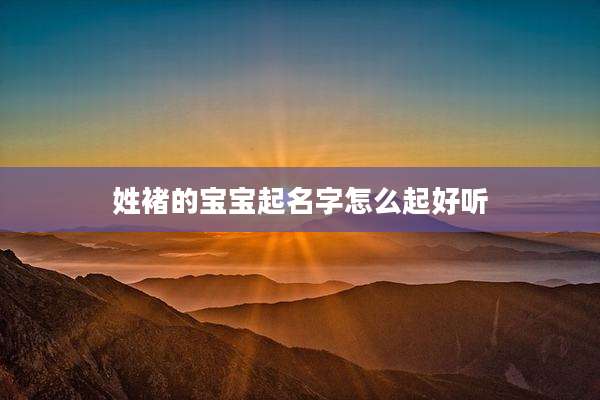 姓褚的宝宝起名字怎么起好听
