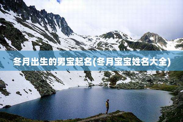 冬月出生的男宝起名(冬月宝宝姓名大全)