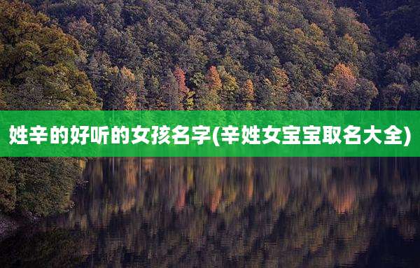 姓辛的好听的女孩名字(辛姓女宝宝取名大全)