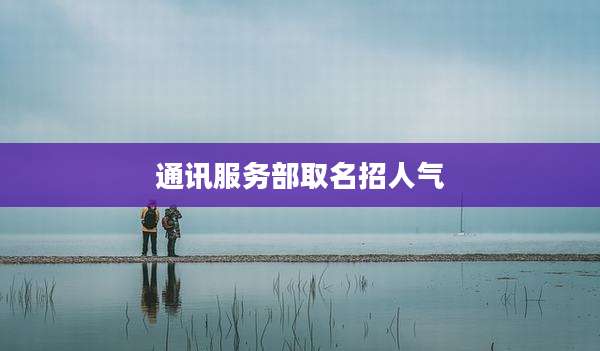 通讯服务部取名招人气