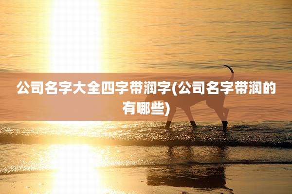 公司名字大全四字带润字(公司名字带润的有哪些)