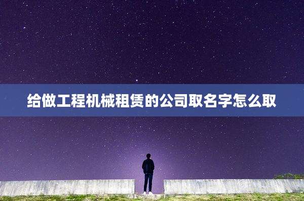 给做工程机械租赁的公司取名字怎么取