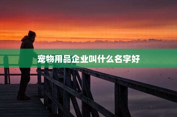 宠物用品企业叫什么名字好
