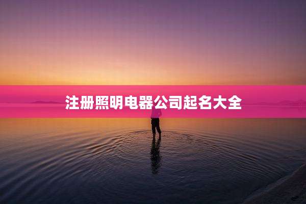 注册照明电器公司起名大全