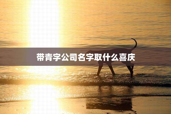 带青字公司名字取什么喜庆
